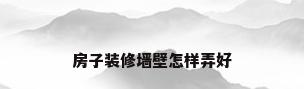 房子装修墙壁怎样弄好