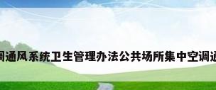 公共场所集中空调通风系统卫生管理办法公共场所集中空调通风系统卫生管 ...
