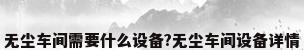 无尘车间需要什么设备?无尘车间设备详情