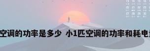 小1匹空调的功率是多少 小1匹空调的功率和耗电量分析