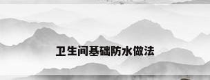 卫生间基础防水做法