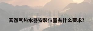天然气热水器安装位置有什么要求?