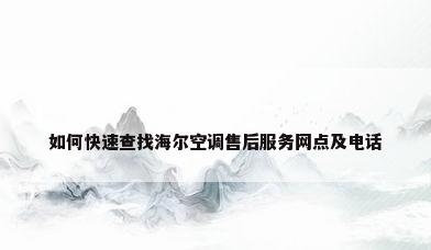 如何快速查找海尔空调售后服务网点及电话