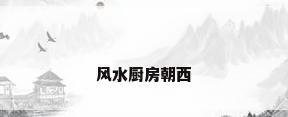 风水厨房朝西