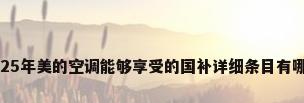 2025年美的空调能够享受的国补详细条目有哪些