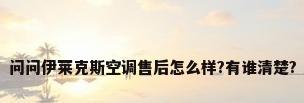 问问伊莱克斯空调售后怎么样?有谁清楚?