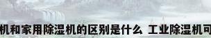 工业除湿机和家用除湿机的区别是什么 工业除湿机可以家用吗