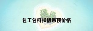 包工包料扣板吊顶价格