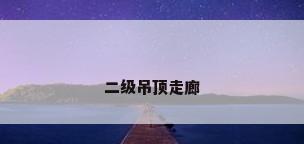 二级吊顶走廊