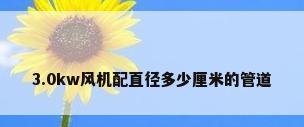 3.0kw风机配直径多少厘米的管道