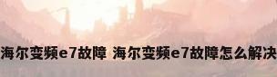 海尔变频e7故障 海尔变频e7故障怎么解决