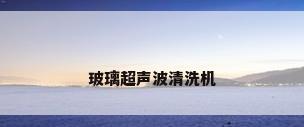 玻璃超声波清洗机