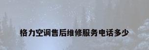 格力空调售后维修服务电话多少