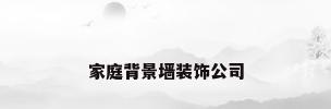 家庭背景墙装饰公司