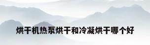 烘干机热泵烘干和冷凝烘干哪个好