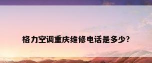 格力空调重庆维修电话是多少?