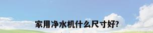 家用净水机什么尺寸好?