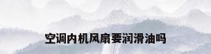 空调内机风扇要润滑油吗