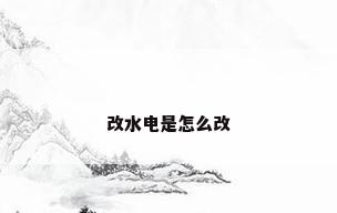 改水电是怎么改