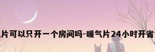暖气片可以只开一个房间吗-暖气片24小时开省气吗