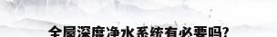 全屋深度净水系统有必要吗?