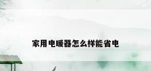 家用电暖器怎么样能省电