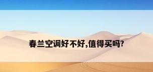 春兰空调好不好,值得买吗?