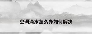 空调滴水怎么办如何解决
