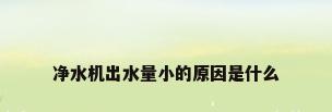净水机出水量小的原因是什么