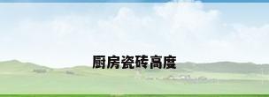 厨房瓷砖高度