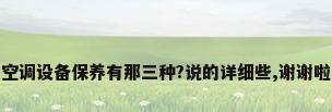 空调设备保养有那三种?说的详细些,谢谢啦