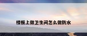 楼板上做卫生间怎么做防水
