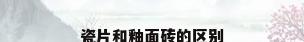 瓷片和釉面砖的区别