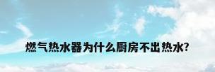 燃气热水器为什么厨房不出热水?