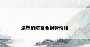 涂塑消防复合钢管价格