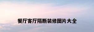 餐厅客厅隔断装修图片大全