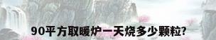90平方取暖炉一天烧多少颗粒?