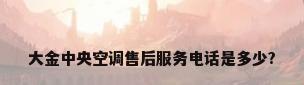 大金中央空调售后服务电话是多少?