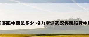 格力空调客服电话是多少 格力空调武汉售后服务电话是多少