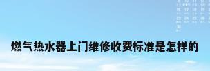 燃气热水器上门维修收费标准是怎样的