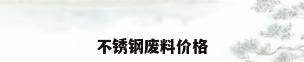 不锈钢废料价格
