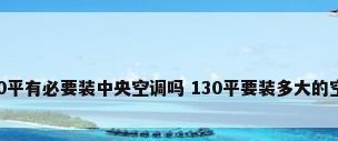 130平有必要装中央空调吗 130平要装多大的空调