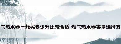 燃气热水器一般买多少升比较合适 燃气热水器容量选择方法