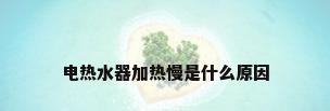 电热水器加热慢是什么原因