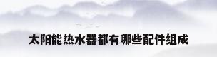 太阳能热水器都有哪些配件组成