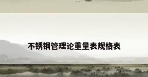 不锈钢管理论重量表规格表