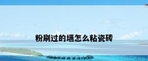 粉刷过的墙怎么粘瓷砖