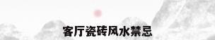 客厅瓷砖风水禁忌
