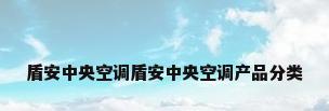 盾安中央空调盾安中央空调产品分类