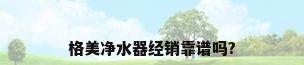 格美净水器经销靠谱吗?